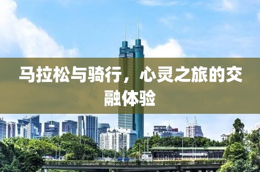 马拉松与骑行，心灵之旅的交融体验