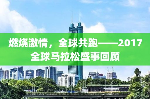 燃烧激情，全球共跑——2017全球马拉松盛事回顾