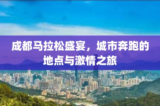 成都马拉松盛宴，城市奔跑的地点与激情之旅