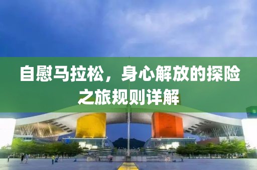 自慰马拉松，身心解放的探险之旅规则详解