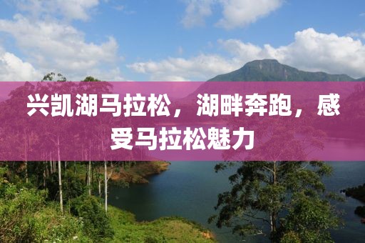 兴凯湖马拉松，湖畔奔跑，感受马拉松魅力