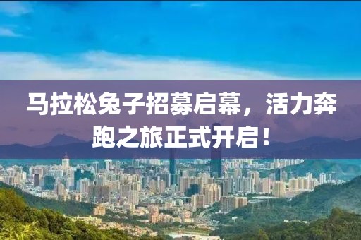 马拉松兔子招募启幕，活力奔跑之旅正式开启！