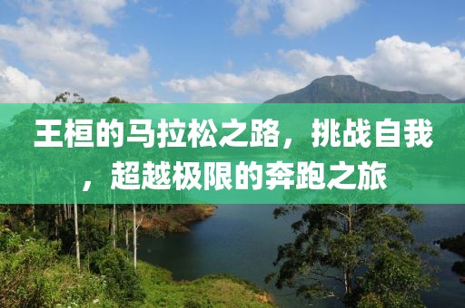 王桓的马拉松之路，挑战自我，超越极限的奔跑之旅