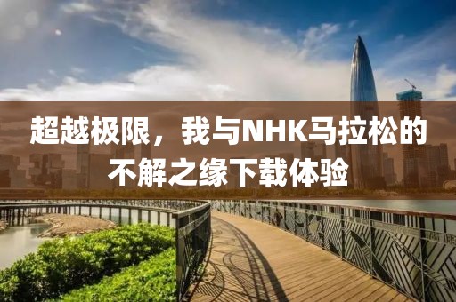 超越极限，我与NHK马拉松的不解之缘下载体验