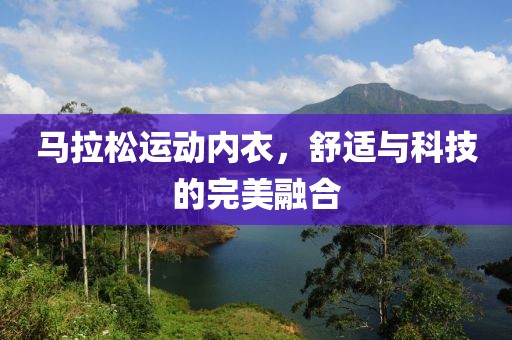 马拉松运动内衣，舒适与科技的完美融合