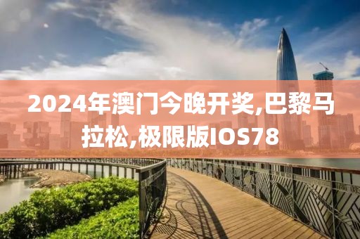 2024年澳门今晚开奖,巴黎马拉松,极限版IOS78