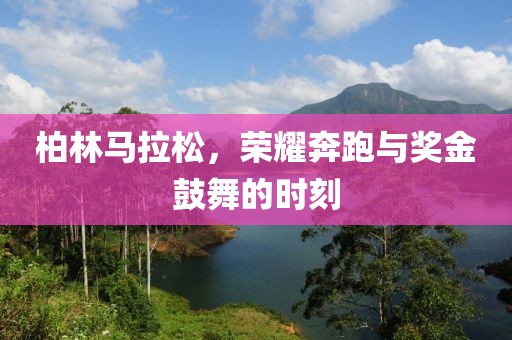 柏林马拉松，荣耀奔跑与奖金鼓舞的时刻