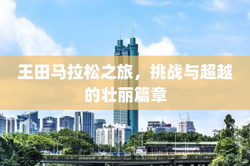 王田马拉松之旅，挑战与超越的壮丽篇章
