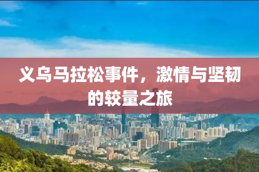 义乌马拉松事件，激情与坚韧的较量之旅