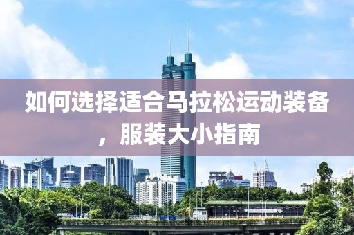 如何选择适合马拉松运动装备，服装大小指南
