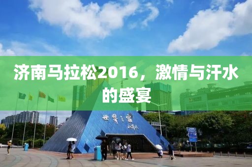 济南马拉松2016，激情与汗水的盛宴