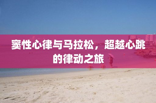 窦性心律与马拉松，超越心跳的律动之旅