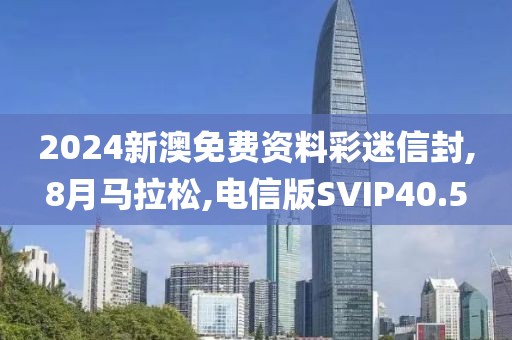 2024新澳免费资料彩迷信封,8月马拉松,电信版SVIP40.5