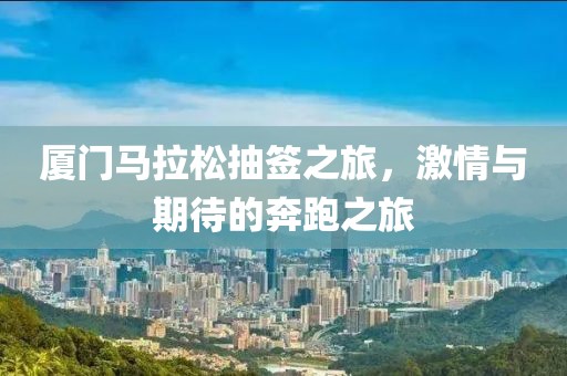 厦门马拉松抽签之旅，激情与期待的奔跑之旅