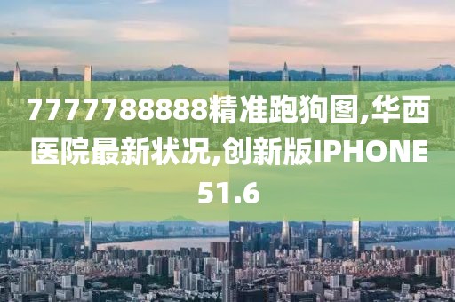 7777788888精准跑狗图,华西医院最新状况,创新版IPHONE51.6