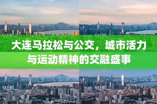 大连马拉松与公交，城市活力与运动精神的交融盛事