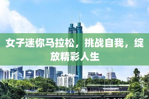 女子迷你马拉松，挑战自我，绽放精彩人生