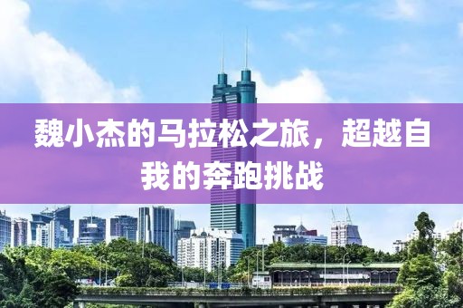 魏小杰的马拉松之旅，超越自我的奔跑挑战