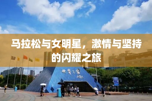 马拉松与女明星，激情与坚持的闪耀之旅