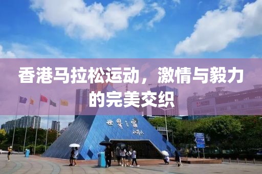 香港马拉松运动，激情与毅力的完美交织