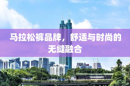 马拉松裤品牌，舒适与时尚的无缝融合