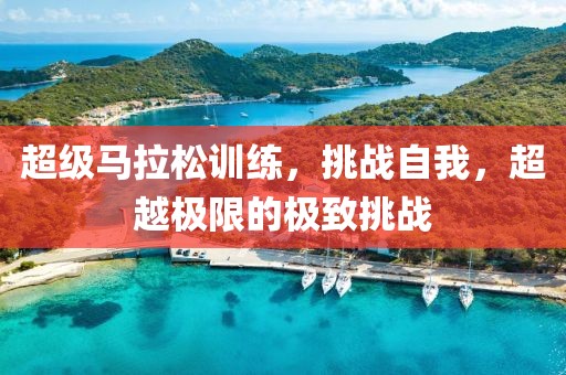 超级马拉松训练，挑战自我，超越极限的极致挑战