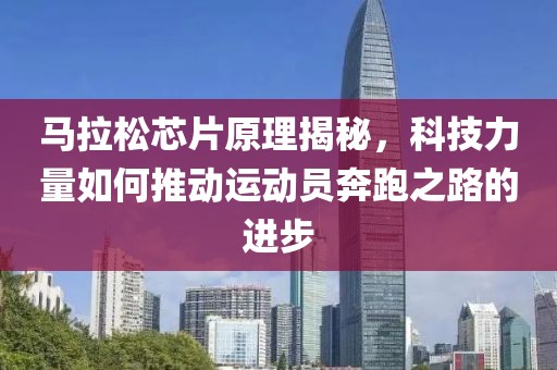 马拉松芯片原理揭秘，科技力量如何推动运动员奔跑之路的进步