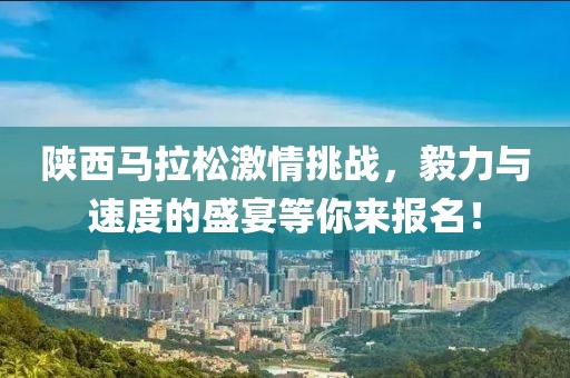 陕西马拉松激情挑战，毅力与速度的盛宴等你来报名！