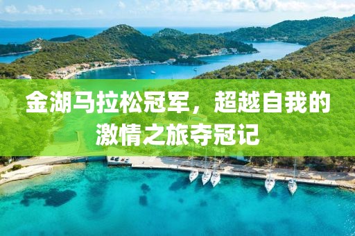 金湖马拉松冠军，超越自我的激情之旅夺冠记
