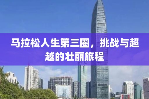 马拉松人生第三圈，挑战与超越的壮丽旅程
