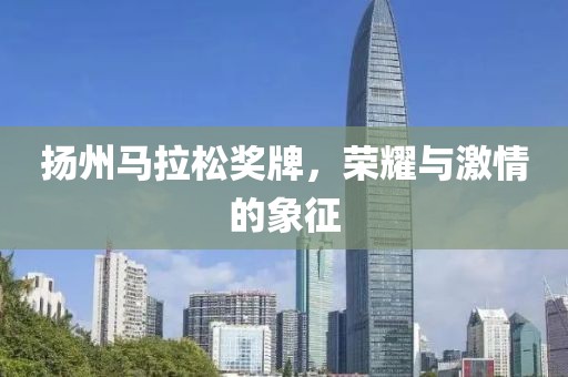 扬州马拉松奖牌，荣耀与激情的象征