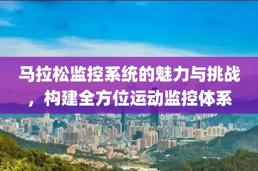 马拉松监控系统的魅力与挑战，构建全方位运动监控体系