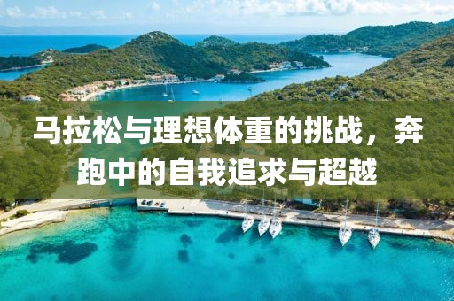 马拉松与理想体重的挑战，奔跑中的自我追求与超越