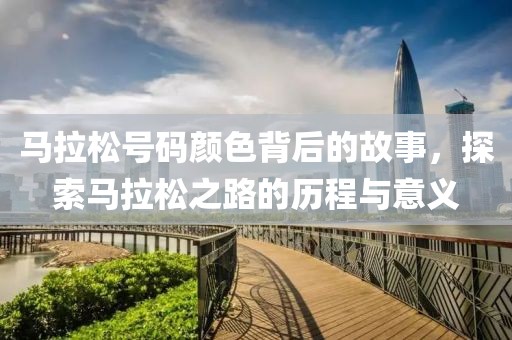 马拉松号码颜色背后的故事，探索马拉松之路的历程与意义