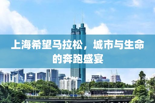 上海希望马拉松，城市与生命的奔跑盛宴
