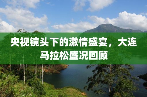 央视镜头下的激情盛宴，大连马拉松盛况回顾