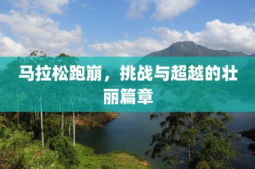 马拉松跑崩，挑战与超越的壮丽篇章