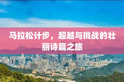 马拉松计步，超越与挑战的壮丽诗篇之旅