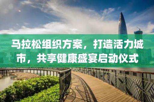 马拉松组织方案，打造活力城市，共享健康盛宴启动仪式