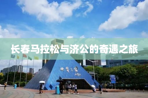 长春马拉松与济公的奇遇之旅