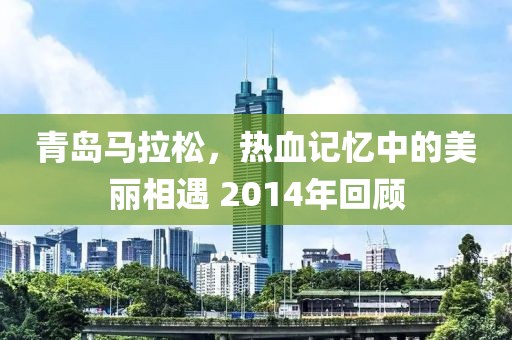 青岛马拉松，热血记忆中的美丽相遇 2014年回顾