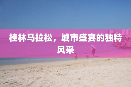 桂林马拉松，城市盛宴的独特风采