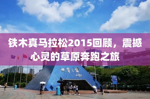 铁木真马拉松2015回顾，震撼心灵的草原奔跑之旅