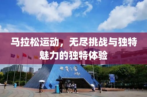 马拉松运动，无尽挑战与独特魅力的独特体验