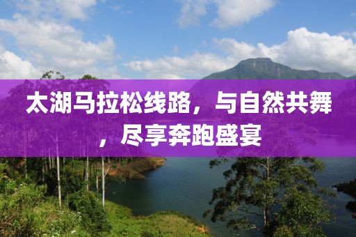太湖马拉松线路，与自然共舞，尽享奔跑盛宴