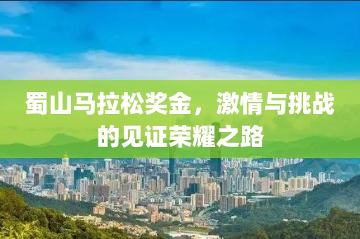 蜀山马拉松奖金，激情与挑战的见证荣耀之路