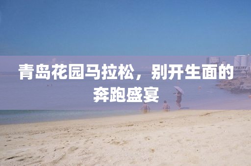 青岛花园马拉松，别开生面的奔跑盛宴