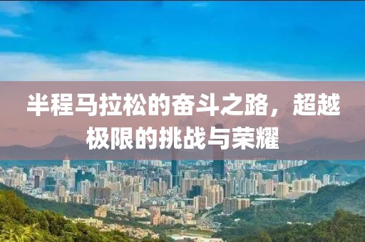 半程马拉松的奋斗之路，超越极限的挑战与荣耀