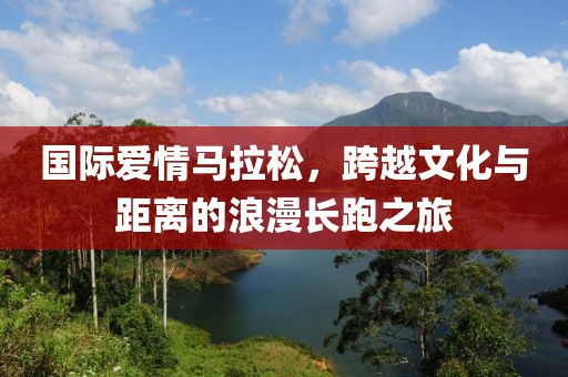 国际爱情马拉松，跨越文化与距离的浪漫长跑之旅