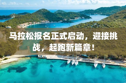 马拉松报名正式启动，迎接挑战，起跑新篇章！
